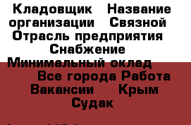 Кладовщик › Название организации ­ Связной › Отрасль предприятия ­ Снабжение › Минимальный оклад ­ 39 000 - Все города Работа » Вакансии   . Крым,Судак